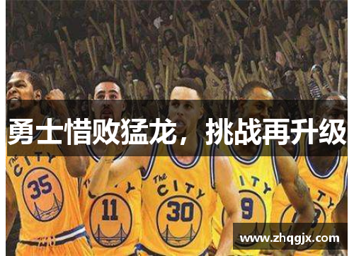 勇士惜败猛龙，挑战再升级